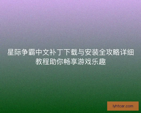 星际争霸中文补丁下载与安装全攻略详细教程助你畅享游戏乐趣