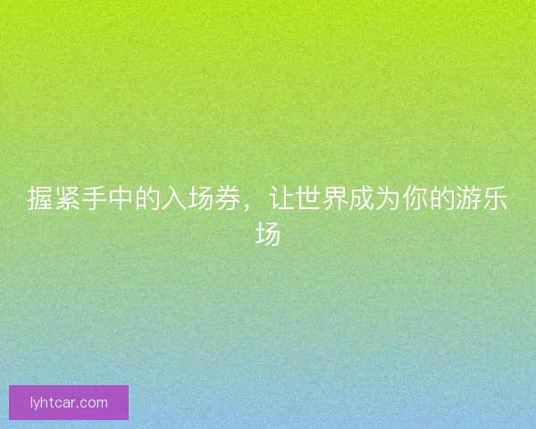 握紧手中的入场券，让世界成为你的游乐场