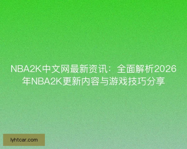 NBA2K中文网最新资讯：全面解析2026年NBA2K更新内容与游戏技巧分享