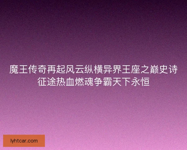 魔王传奇再起风云纵横异界王座之巅史诗征途热血燃魂争霸天下永恒