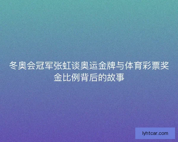 冬奥会冠军张虹谈奥运金牌与体育彩票奖金比例背后的故事