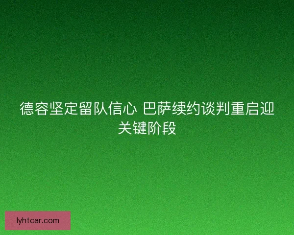 德容坚定留队信心 巴萨续约谈判重启迎关键阶段